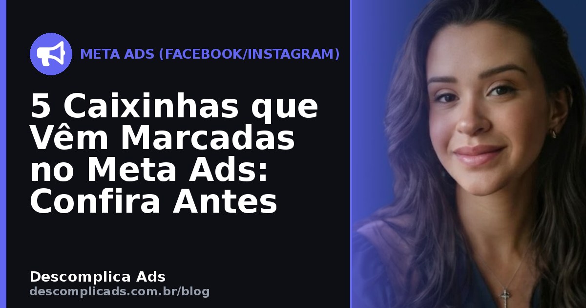 5 Caixinhas que Vêm Marcadas no Meta Ads: Confira Antes