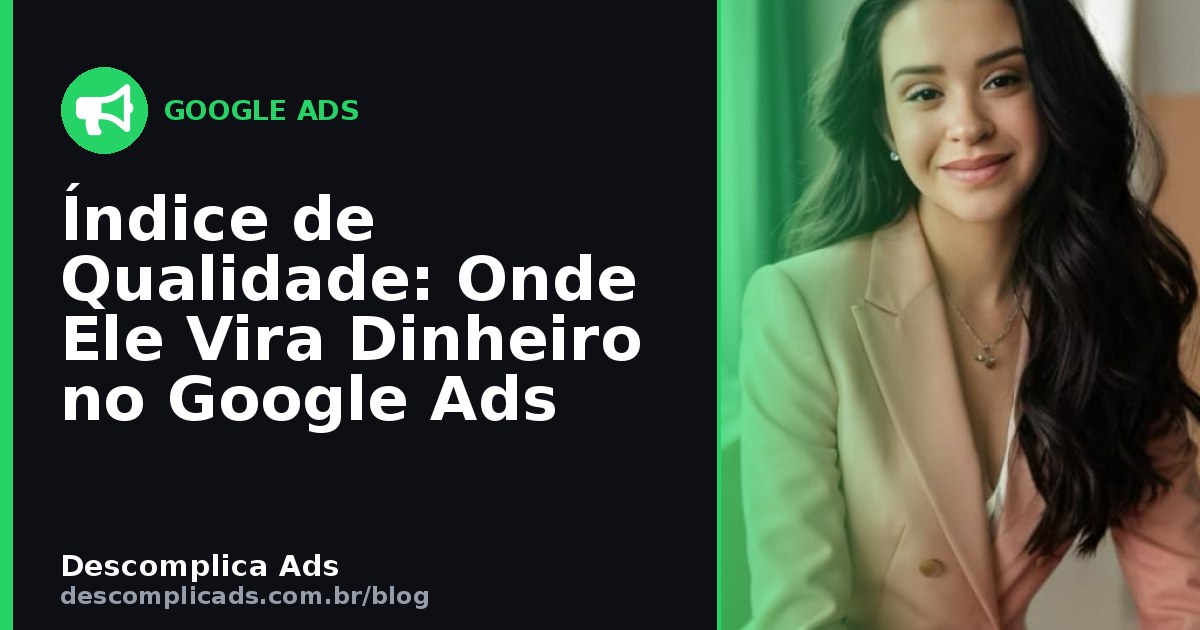 Índice de Qualidade: Onde Ele Vira Dinheiro no Google Ads