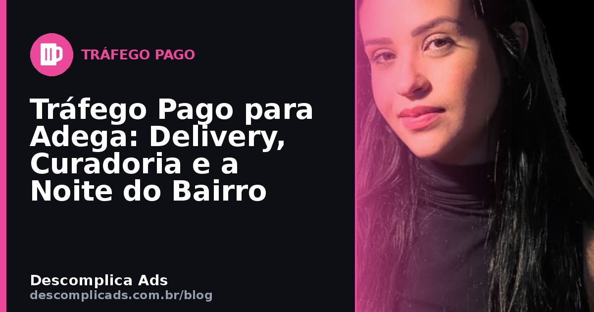 Tráfego Pago para Adega: Delivery, Curadoria e a Noite do Bairro