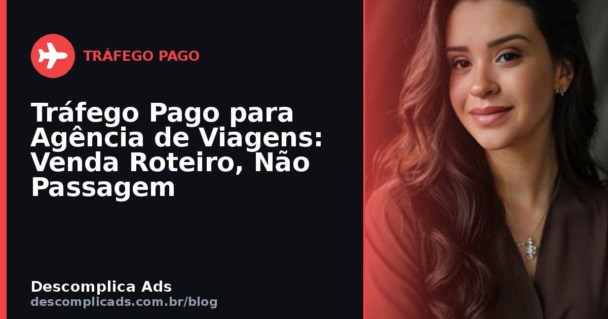 Tráfego Pago para Agência de Viagens: Venda Roteiro, Não Passagem