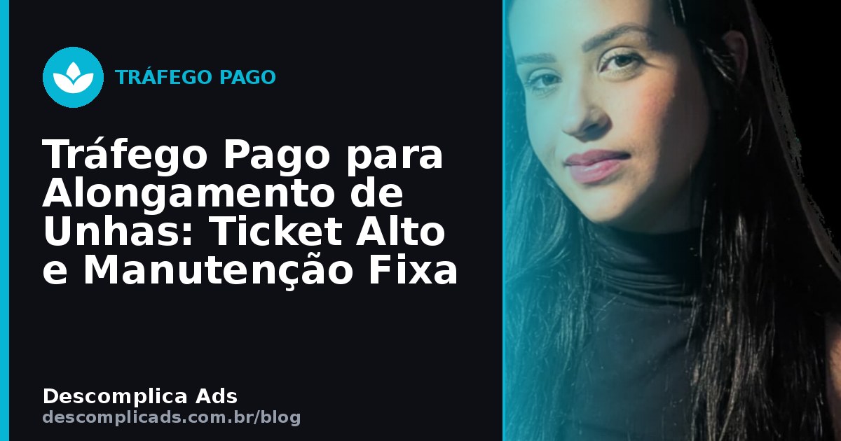 Tráfego Pago para Alongamento de Unhas: Ticket Alto e Manutenção Fixa