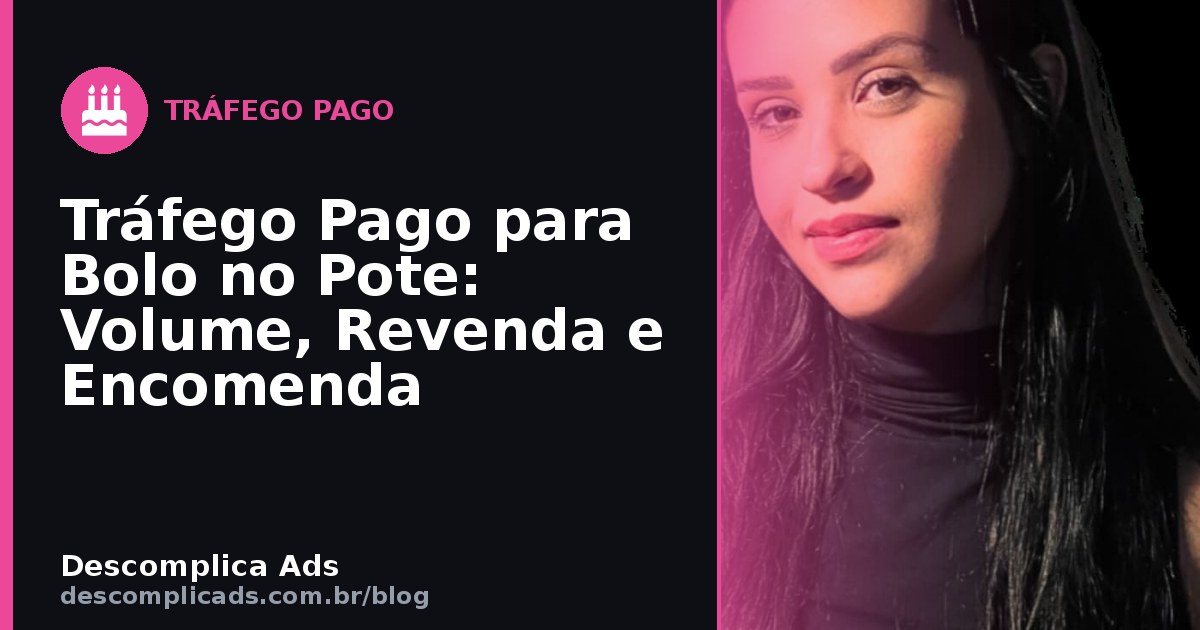 Tráfego Pago para Bolo no Pote: Volume, Revenda e Encomenda