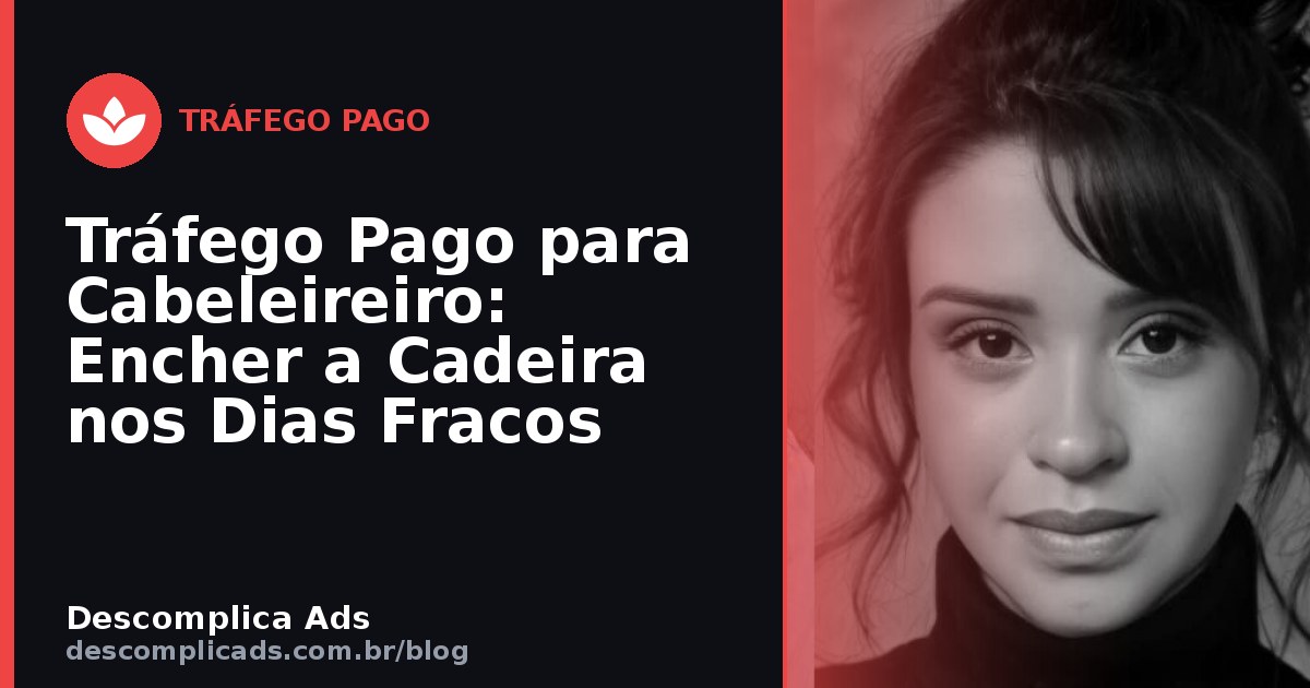 Tráfego Pago para Cabeleireiro: Encher a Cadeira nos Dias Fracos
