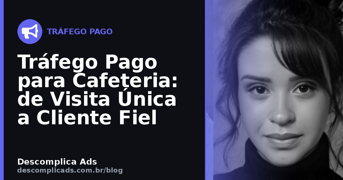 Tráfego Pago para Cafeteria: de Visita Única a Cliente Fiel