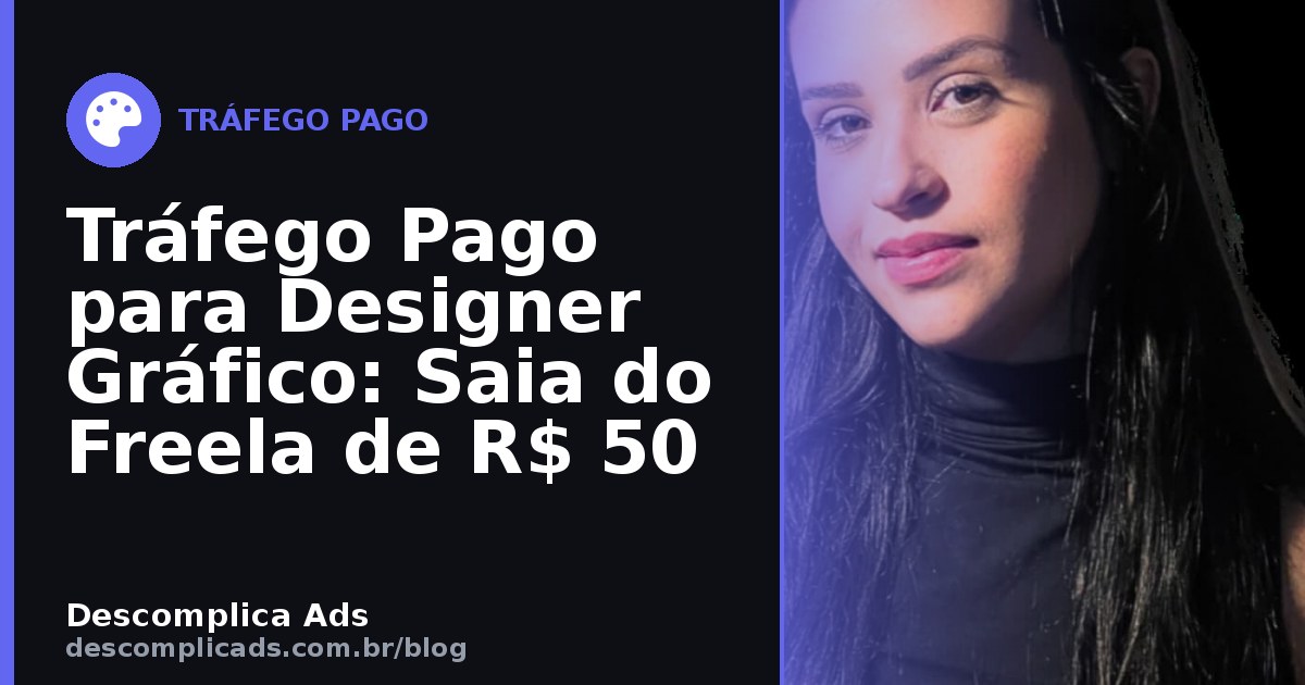 Tráfego Pago para Designer Gráfico: Saia do Freela de R$ 50