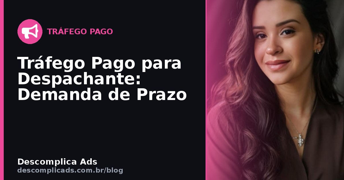 Tráfego Pago para Despachante: Demanda de Prazo