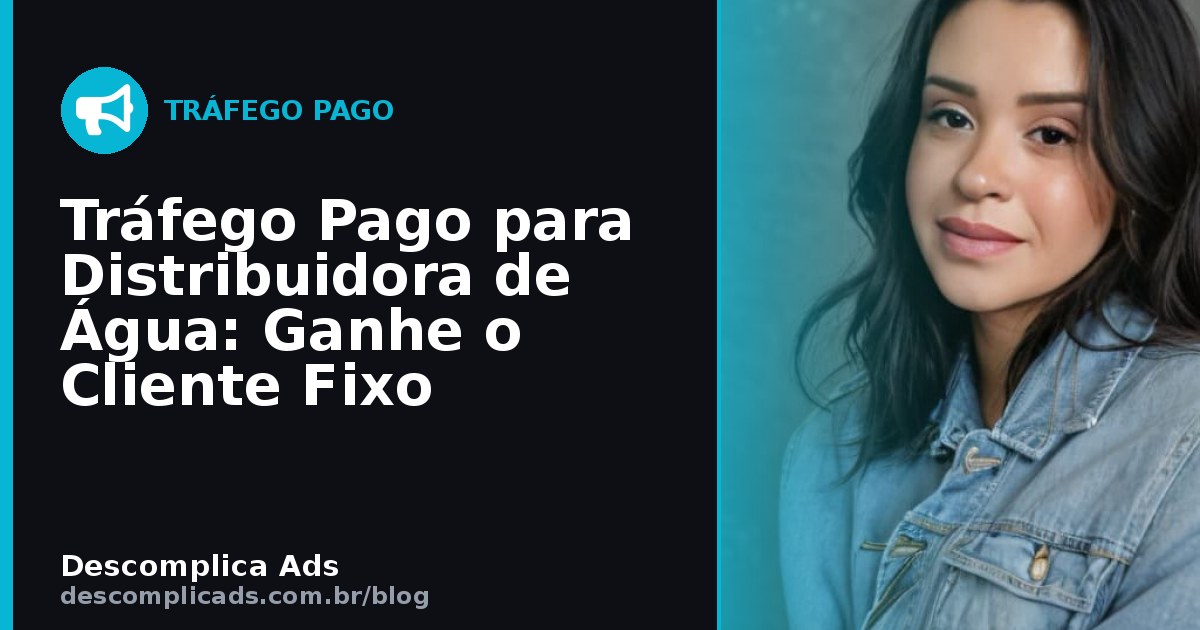 Tráfego Pago para Distribuidora de Água: Ganhe o Cliente Fixo