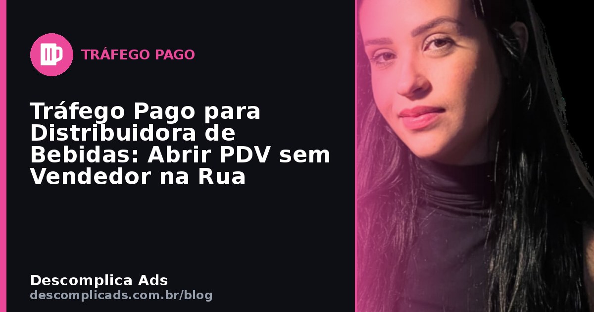Tráfego Pago para Distribuidora de Bebidas: Abrir PDV sem Vendedor na Rua
