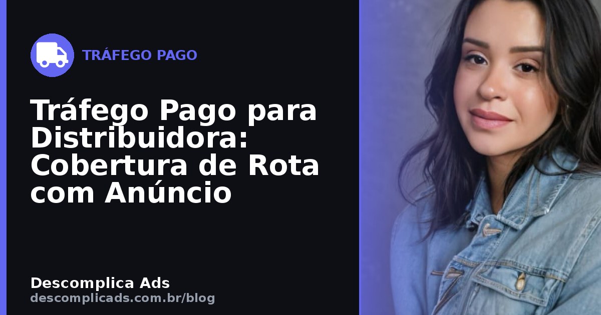 Tráfego Pago para Distribuidora: Cobertura de Rota com Anúncio