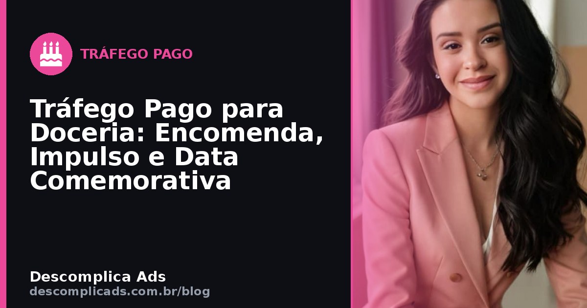 Tráfego Pago para Doceria: Encomenda, Impulso e Data Comemorativa