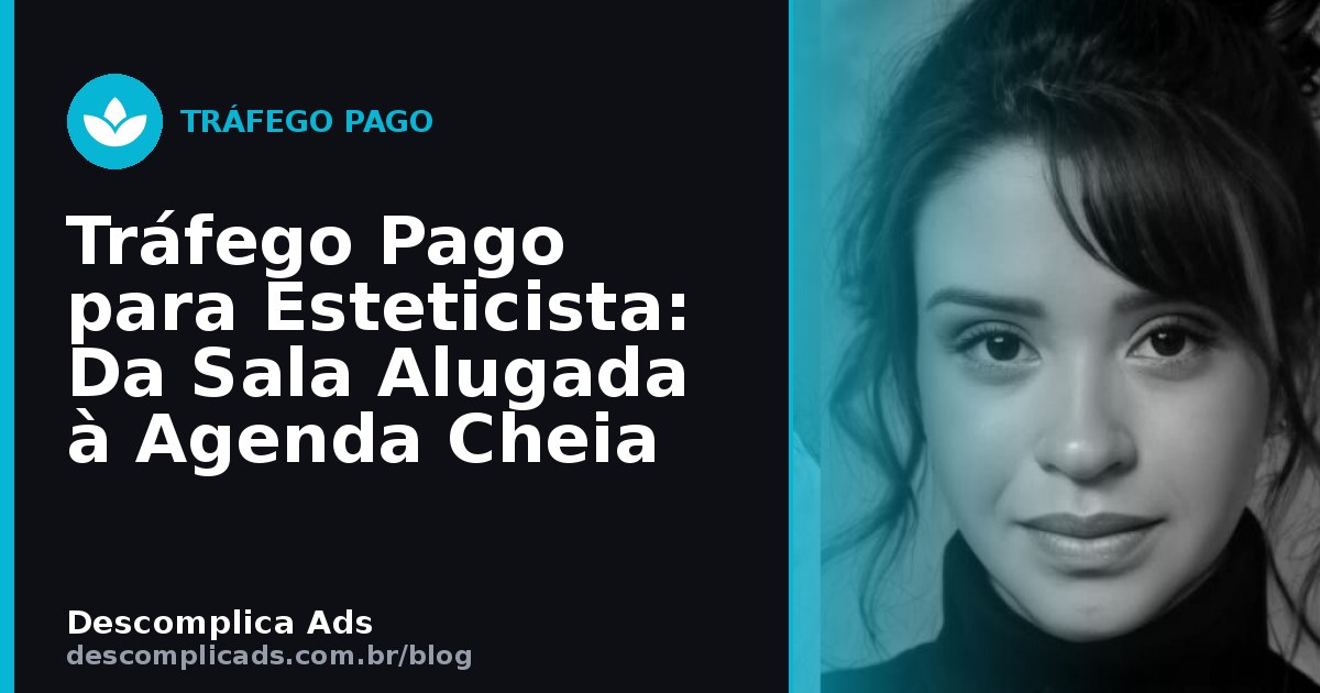 Tráfego Pago para Esteticista: Da Sala Alugada à Agenda Cheia