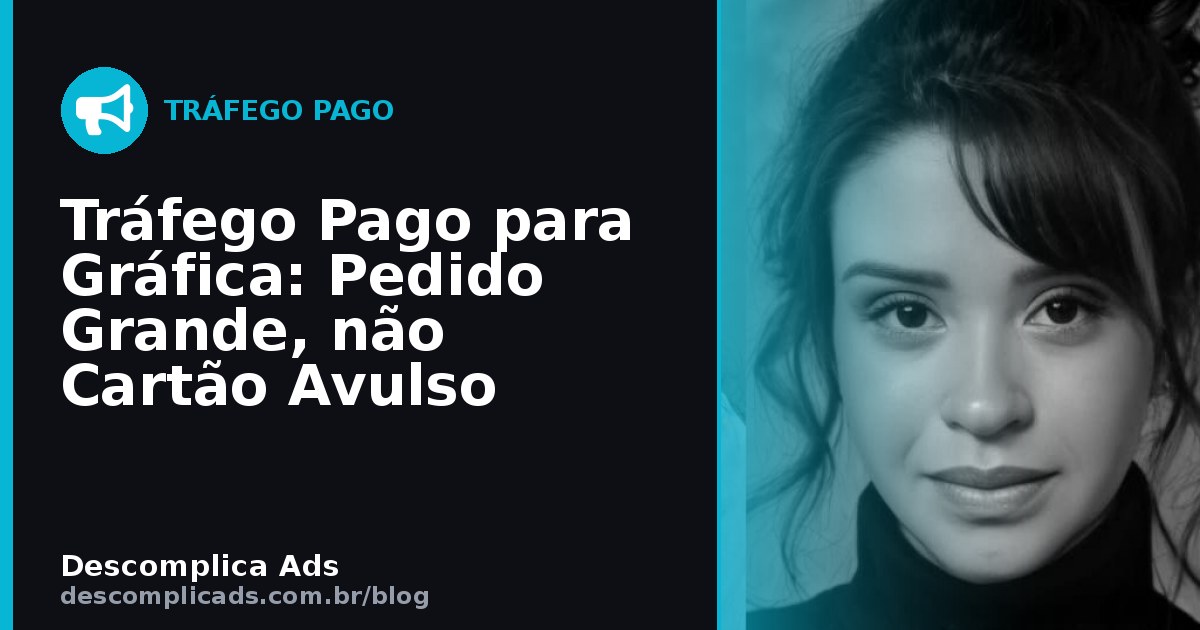 Tráfego Pago para Gráfica: Pedido Grande, não Avulso