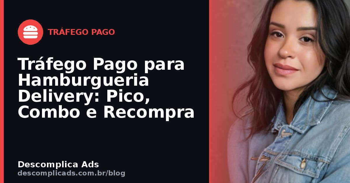 Tráfego Pago para Hamburgueria Delivery: Pico, Combo e Recompra