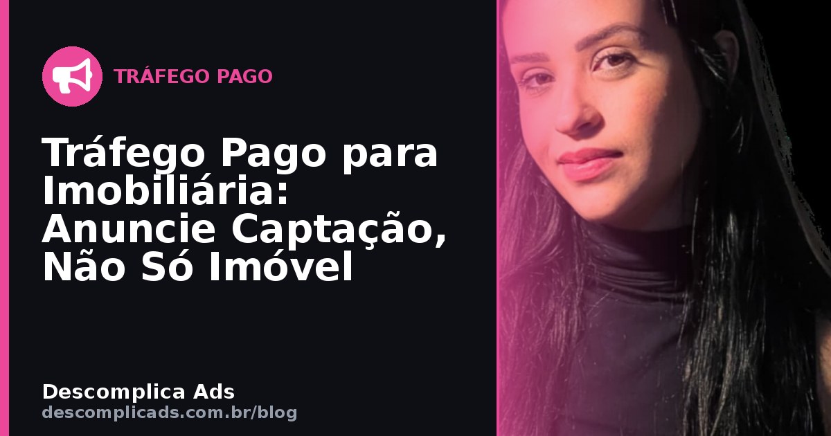 Tráfego Pago para Imobiliária: Anuncie Captação, Não Só Imóvel