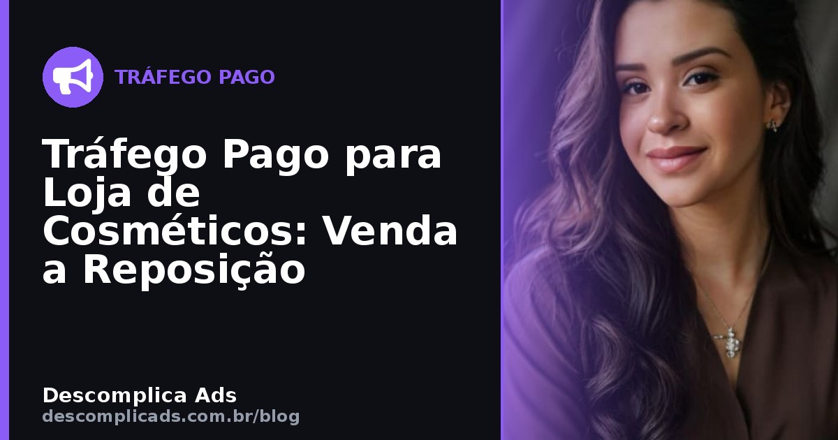 Tráfego Pago para Loja de Cosméticos: Venda a Reposição