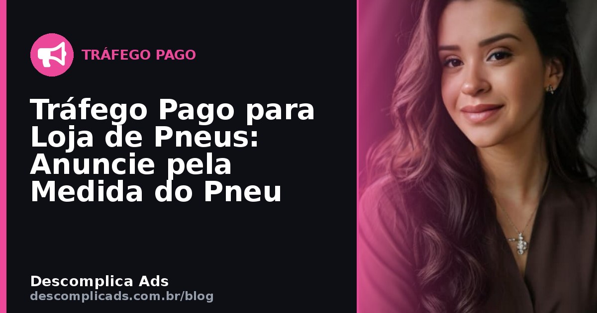 Tráfego Pago para Loja de Pneus: Anuncie pela Medida do Pneu
