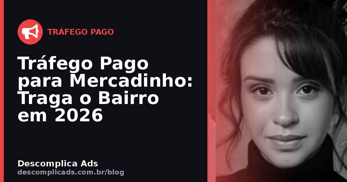 Tráfego Pago para Mercadinho: Traga o Bairro Inteiro