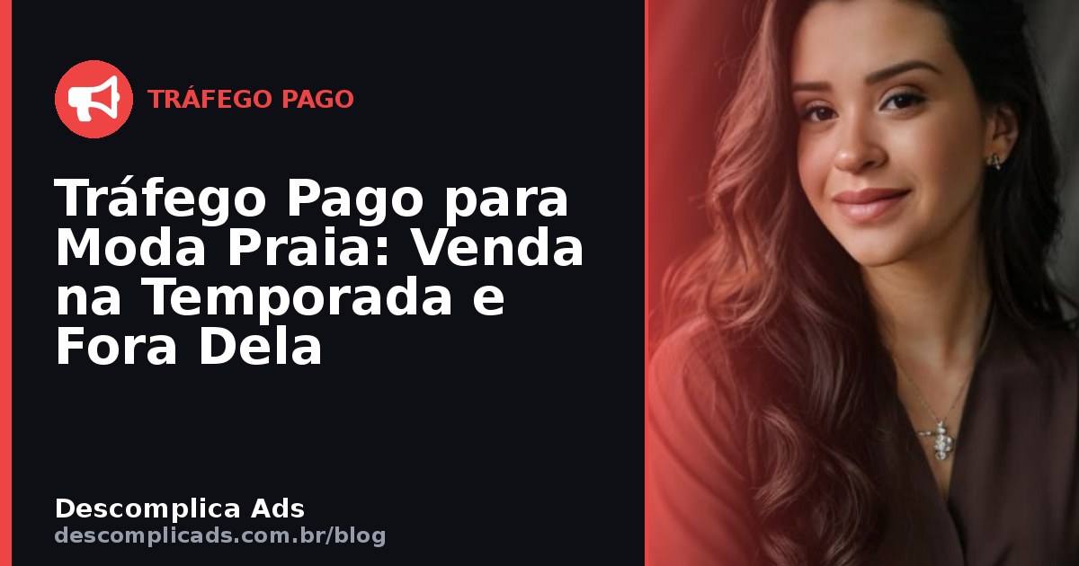 Tráfego Pago para Moda Praia: Venda na Temporada e Fora Dela