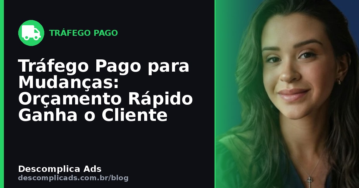 Tráfego Pago para Mudanças: Orçamento Rápido Ganha o Cliente