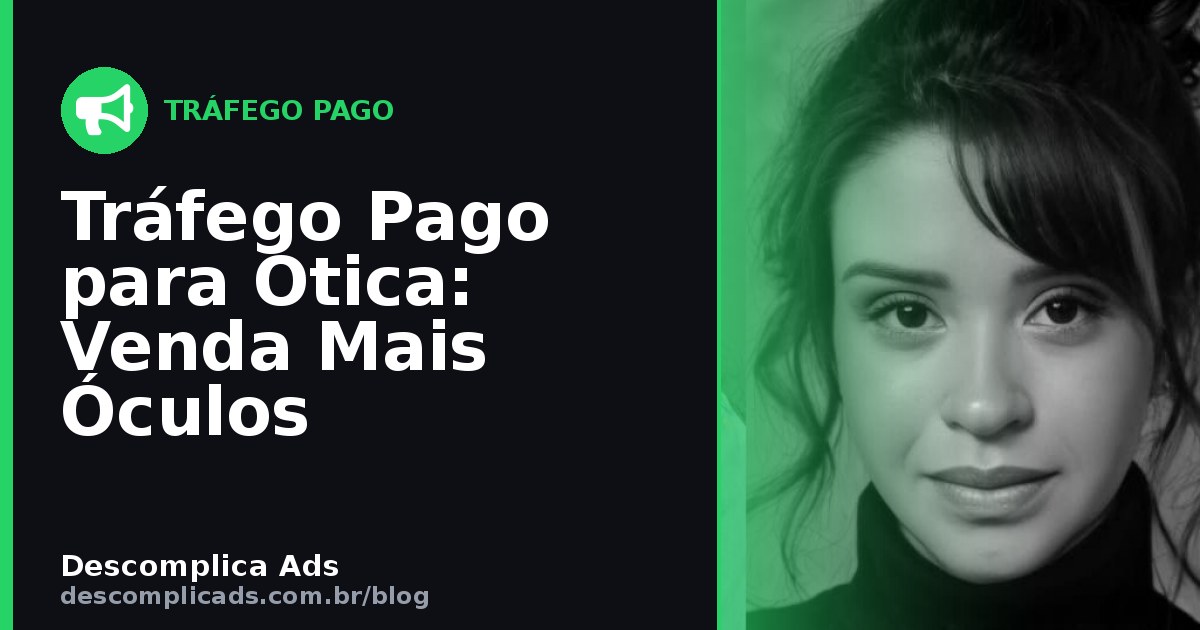 Tráfego Pago para Ótica: Venda Mais Óculos na Cidade