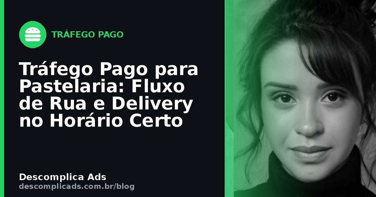 Tráfego Pago para Pastelaria: Fluxo de Rua e Delivery no Horário Certo