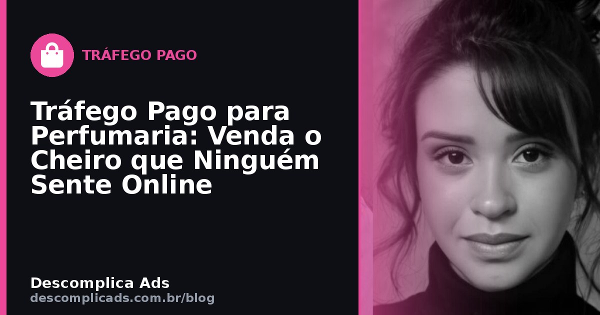 Tráfego Pago para Perfumaria: Vender Cheiro Online