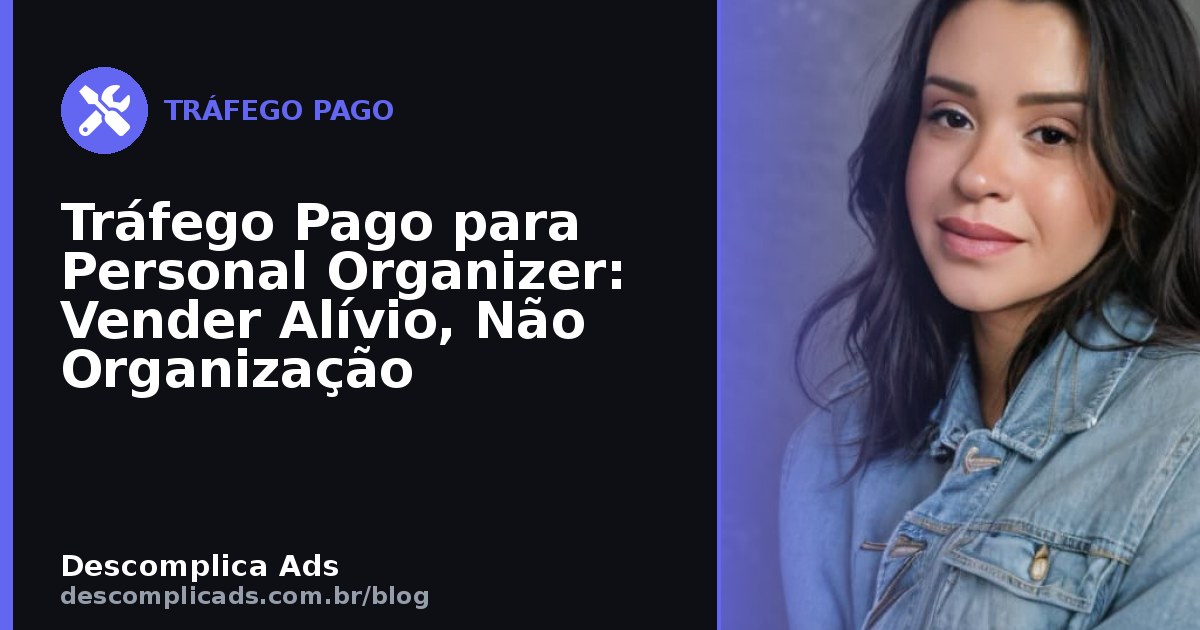 Tráfego Pago para Personal Organizer: Vender Alívio, Não Organização