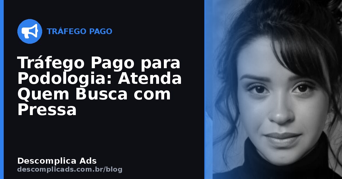 Tráfego Pago para Podologia: Atenda Quem Busca com Pressa
