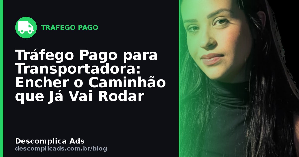 Tráfego Pago para Transportadora: Encher o Caminhão que Já Vai Rodar
