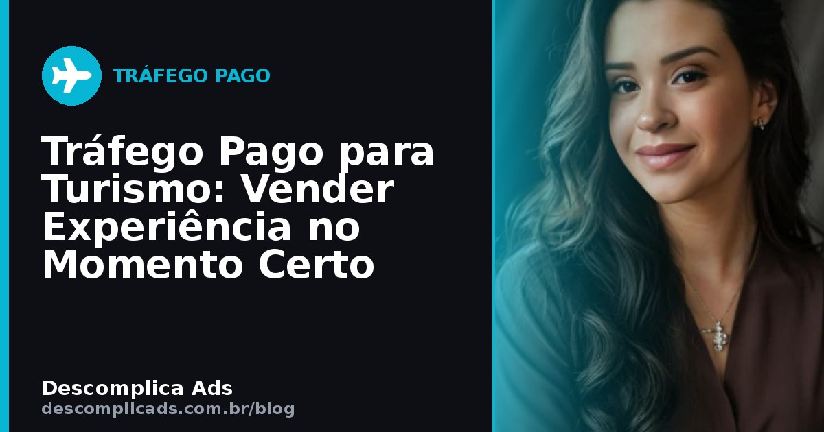 Tráfego Pago para Turismo: Vender Experiência no Momento Certo